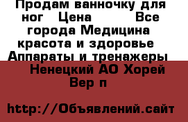 Продам ванночку для ног › Цена ­ 500 - Все города Медицина, красота и здоровье » Аппараты и тренажеры   . Ненецкий АО,Хорей-Вер п.